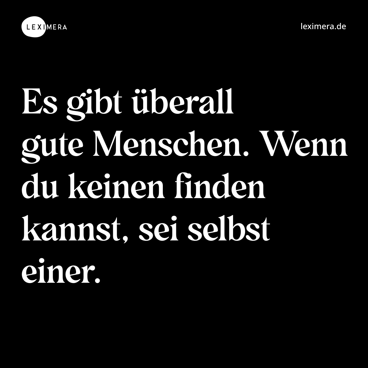 Es gibt überall gute Menschen. Wenn du keinen finden kannst, sei selbst einer. - Spruch Bild