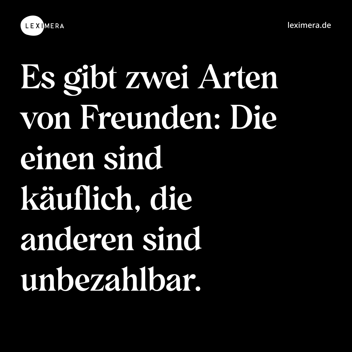 Es gibt zwei Arten von Freunden: Die einen sind käuflich, die anderen sind unbezahlbar. - Spruch Bild