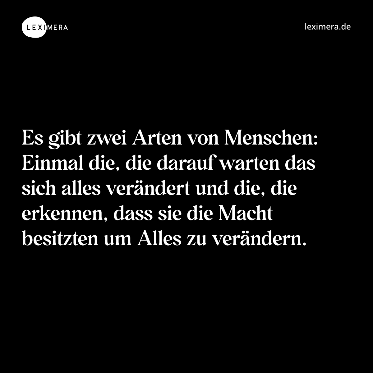 Es gibt zwei Arten von Menschen: Einmal die, die darauf warten das sich alles verändert und die, die erkennen, dass sie die Macht besitzten um Alles zu verändern. - Spruch Bild