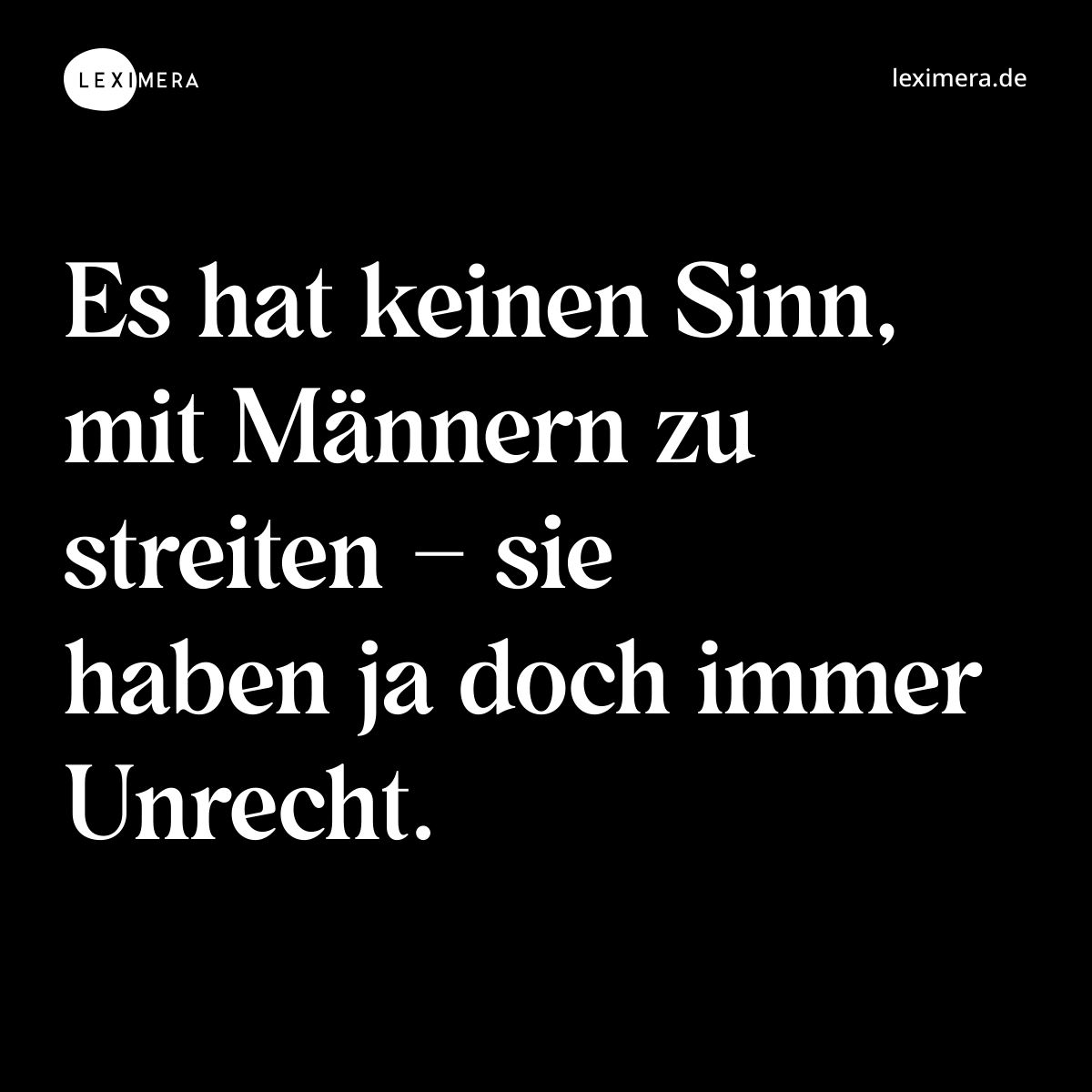 Es hat keinen Sinn, mit Männern zu streiten – sie haben ja doch immer Unrecht. - Spruch Bild