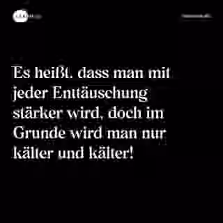 Es heißt, dass man mit jeder Enttäuschung stärker wird, doch im Grunde wird man nur kälter und kälter! - Spruch Bild