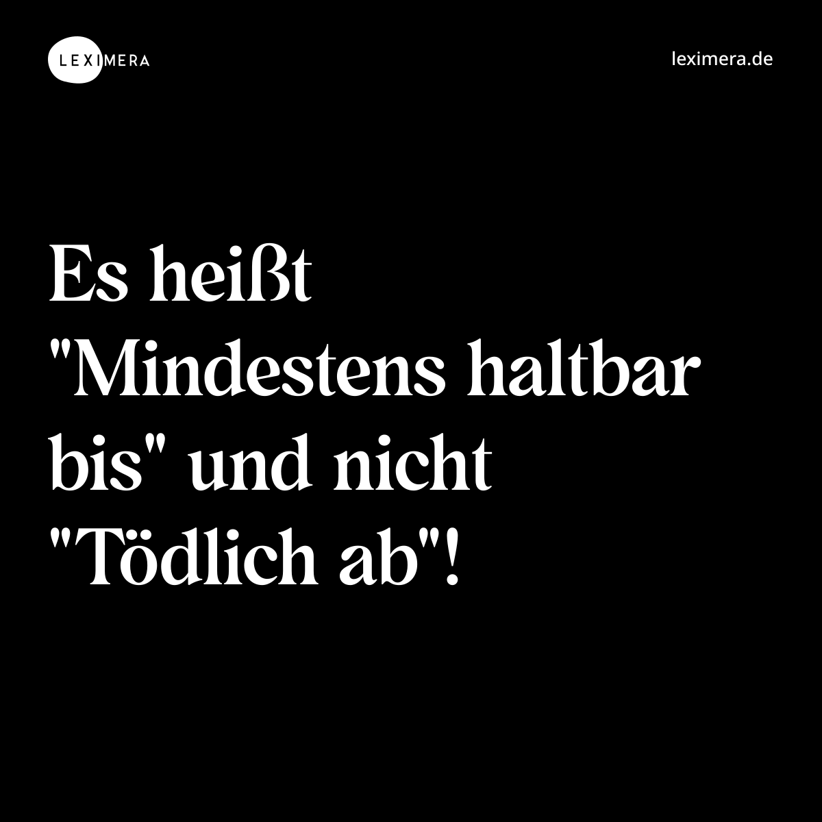 Es heißt "Mindestens haltbar bis" und nicht "Tödlich ab"! - Spruch Bild