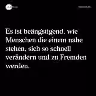 Es ist beängstigend, wie Menschen die einem nahe stehen, sich so schnell verändern und zu Fremden werden. - Spruch Bild