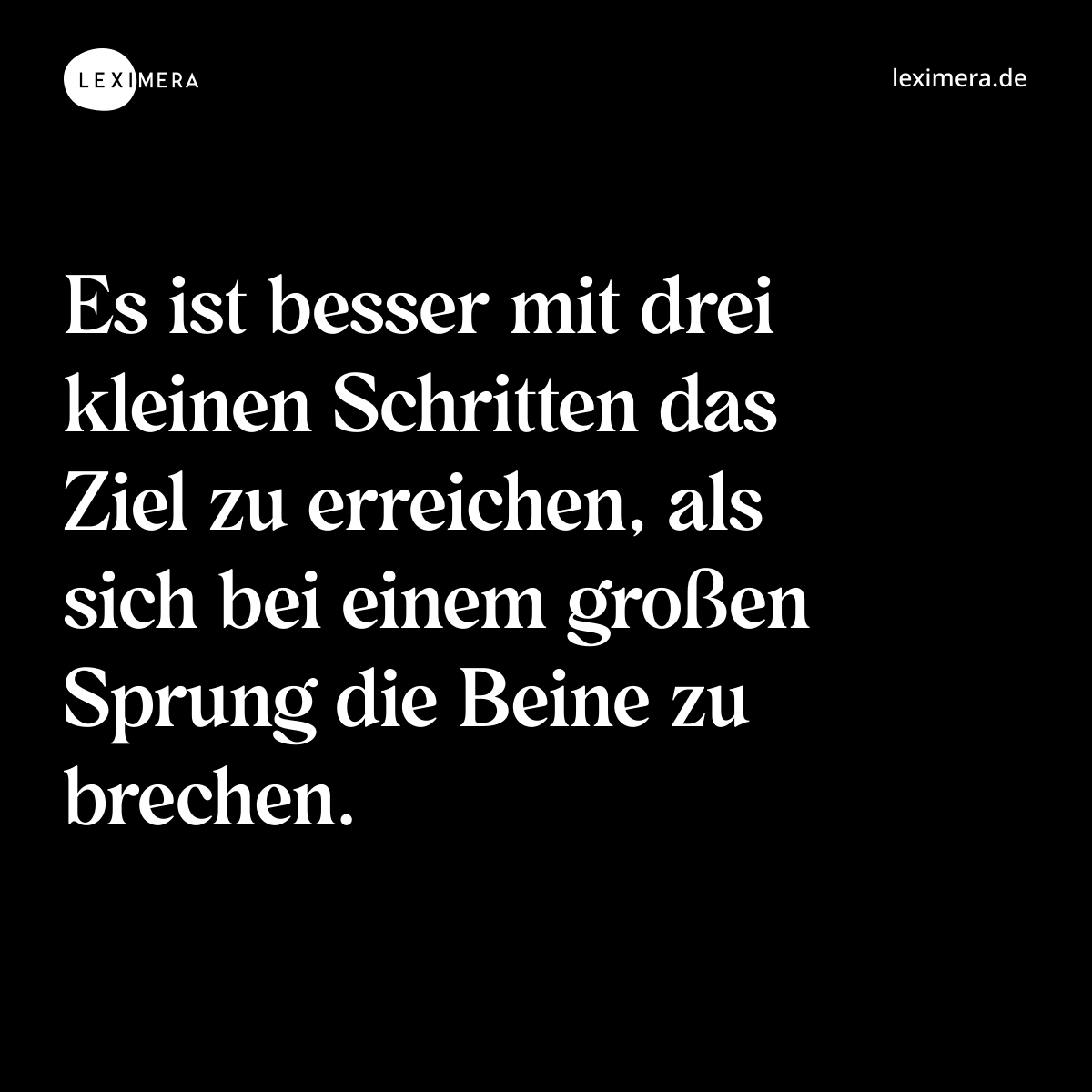 Es ist besser mit drei kleinen Schritten das Ziel zu erreichen, als sich bei einem großen Sprung die Beine zu brechen. - Spruch Bild
