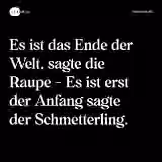 Es ist das Ende der Welt, sagte die Raupe - Es ist erst der Anfang sagte der Schmetterling. - Spruch Bild