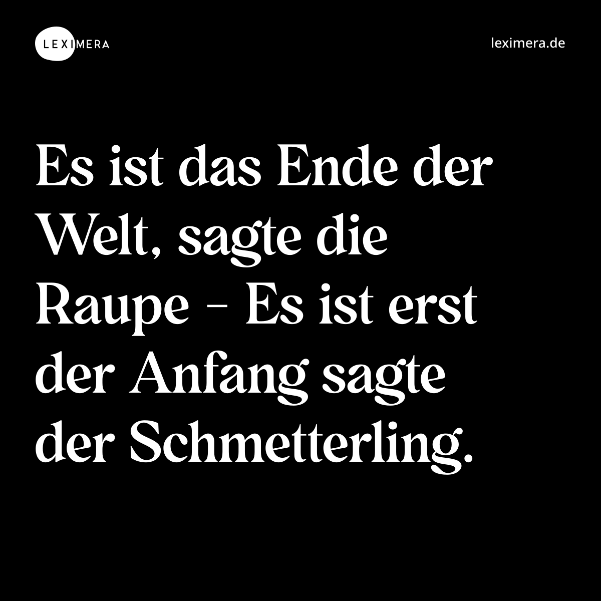 Es ist das Ende der Welt, sagte die Raupe - Es ist erst der Anfang sagte der Schmetterling. - Spruch Bild
