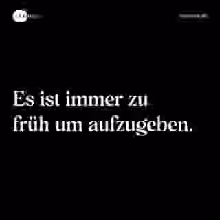 Es ist immer zu früh um aufzugeben. - Spruch Bild