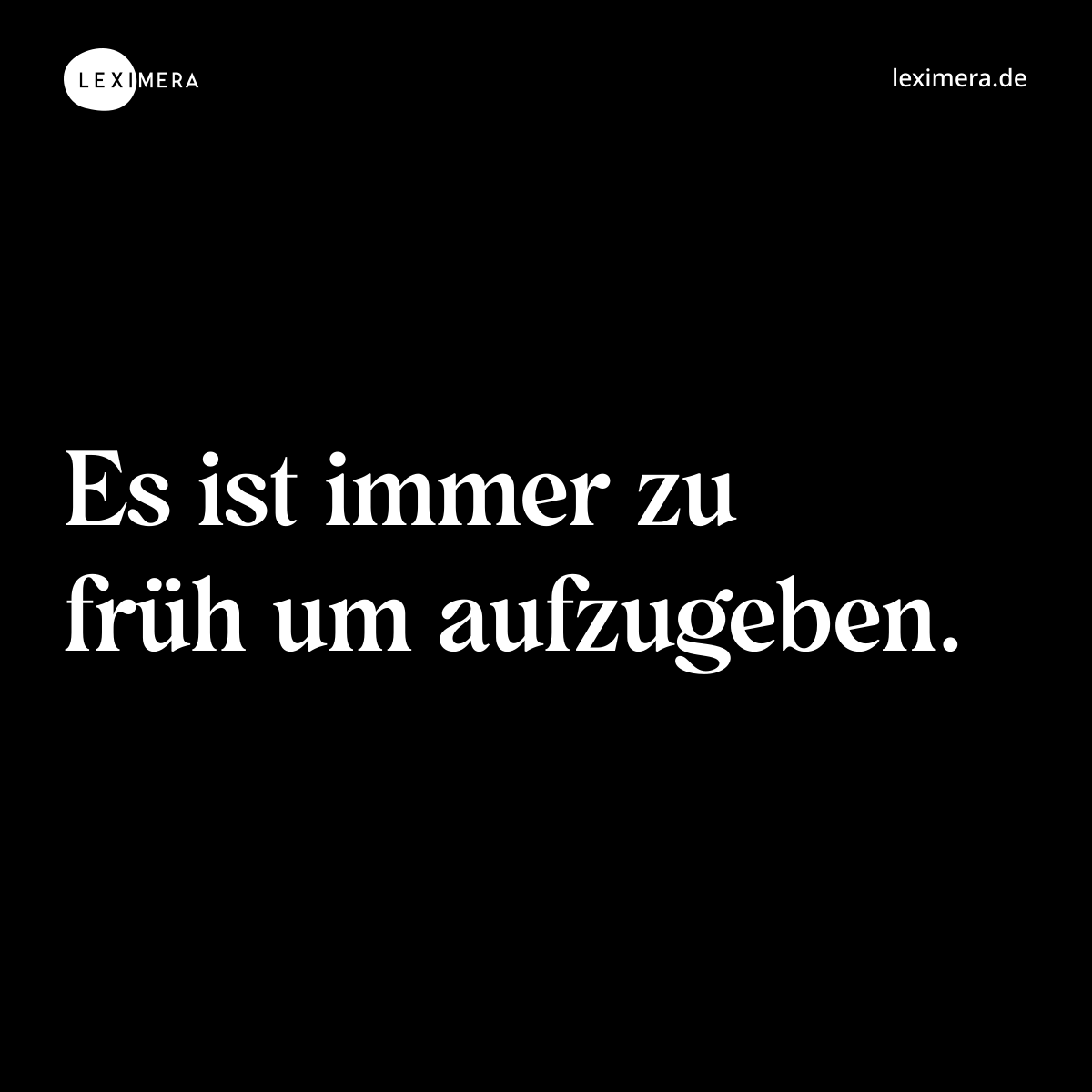 Es ist immer zu früh um aufzugeben. - Spruch Bild