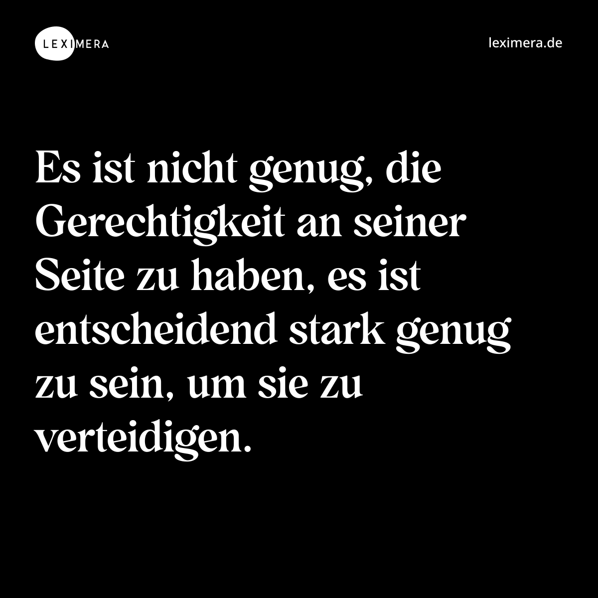 Es ist nicht genug, die Gerechtigkeit an seiner Seite zu haben, es ist entscheidend stark genug zu sein, um sie zu verteidigen. - Spruch Bild
