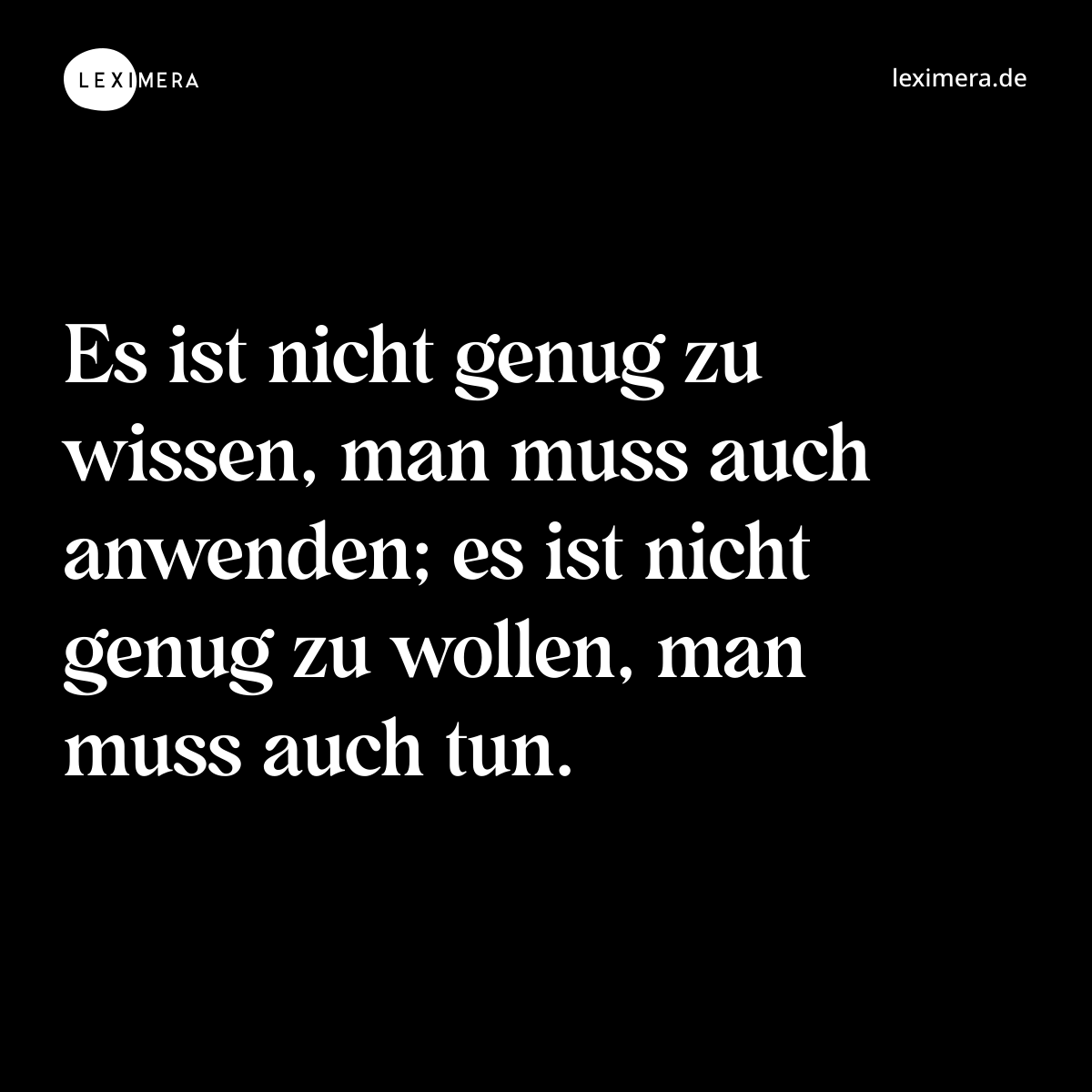 Es ist nicht genug zu wissen, man muss auch anwenden; es ist nicht genug zu wollen, man muss auch tun. - Spruch Bild