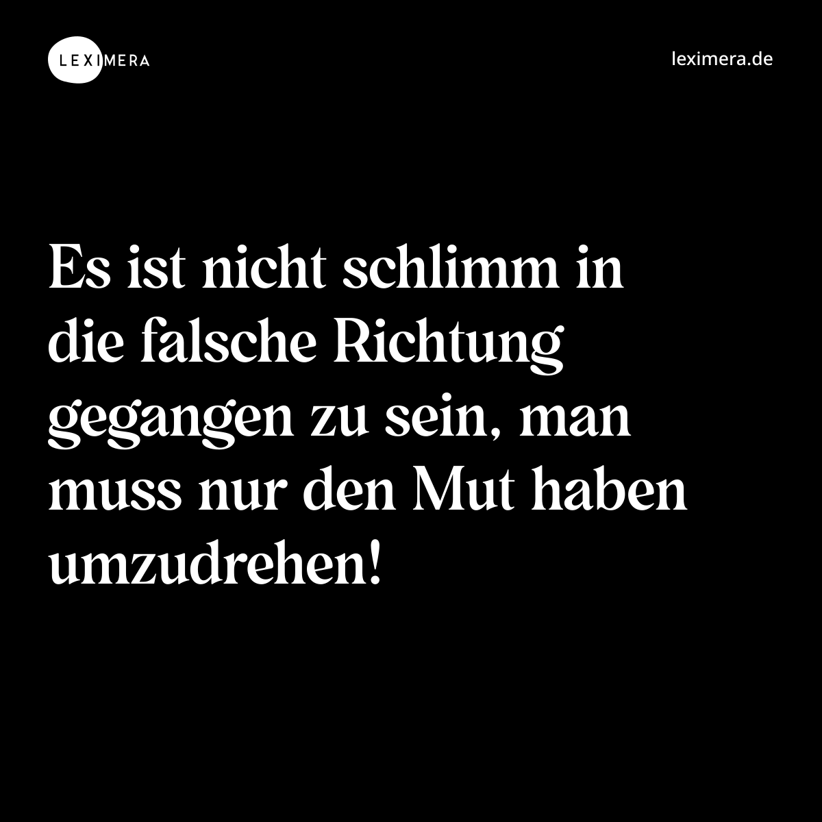 Es ist nicht schlimm in die falsche Richtung gegangen zu sein, man muss nur den Mut haben umzudrehen! - Spruch Bild