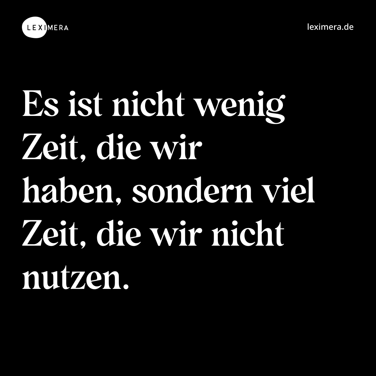 Es ist nicht wenig Zeit, die wir haben, sondern viel Zeit, die wir nicht nutzen. - Spruch Bild
