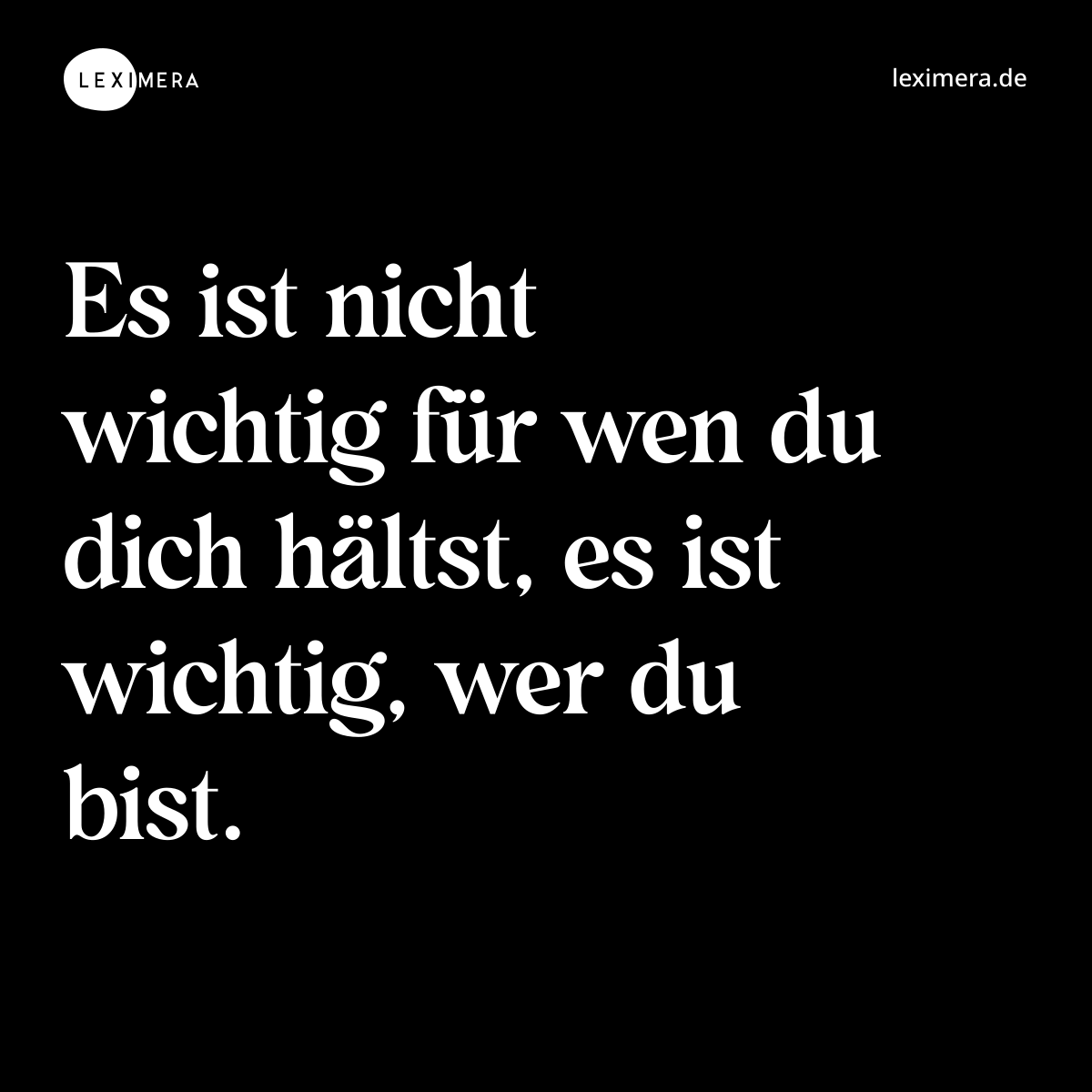 Es ist nicht wichtig für wen du dich hältst, es ist wichtig, wer du bist. - Spruch Bild