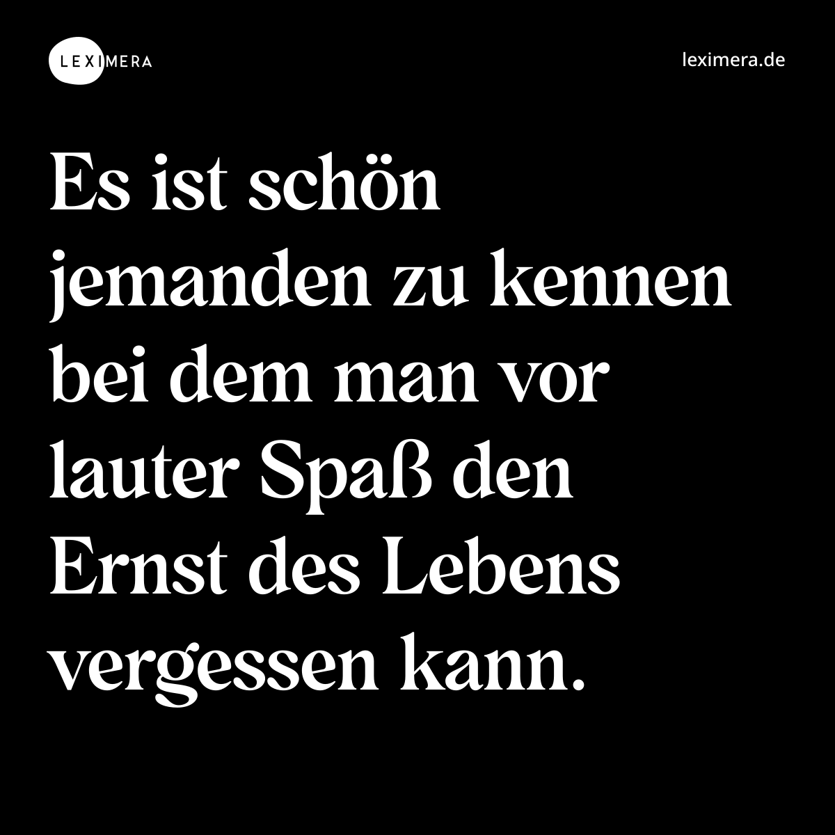 Es ist schön jemanden zu kennen bei dem man vor lauter Spaß den Ernst des Lebens vergessen kann. - Spruch Bild