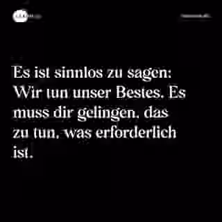 Es ist sinnlos zu sagen: Wir tun unser Bestes. Es muss dir gelingen, das zu tun, was erforderlich ist. - Spruch Bild