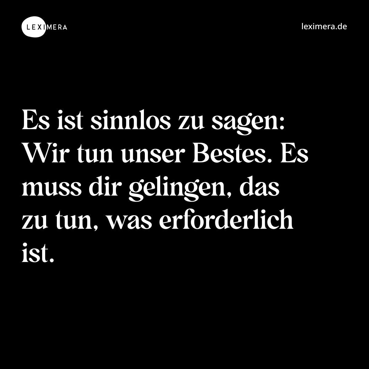 Es ist sinnlos zu sagen: Wir tun unser Bestes. Es muss dir gelingen, das zu tun, was erforderlich ist. - Spruch Bild