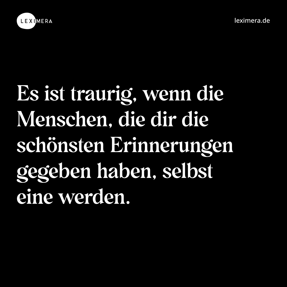 Es ist traurig, wenn die Menschen, die dir die schönsten Erinnerungen gegeben haben, selbst eine werden. - Spruch Bild