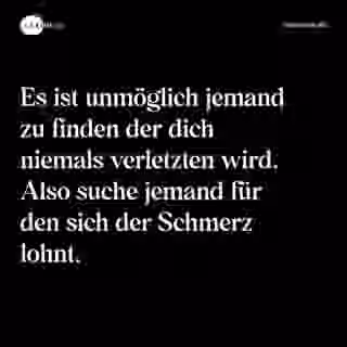 Es ist unmöglich jemand zu finden der dich niemals verletzten wird. Also suche jemand für den sich der Schmerz lohnt. - Spruch Bild