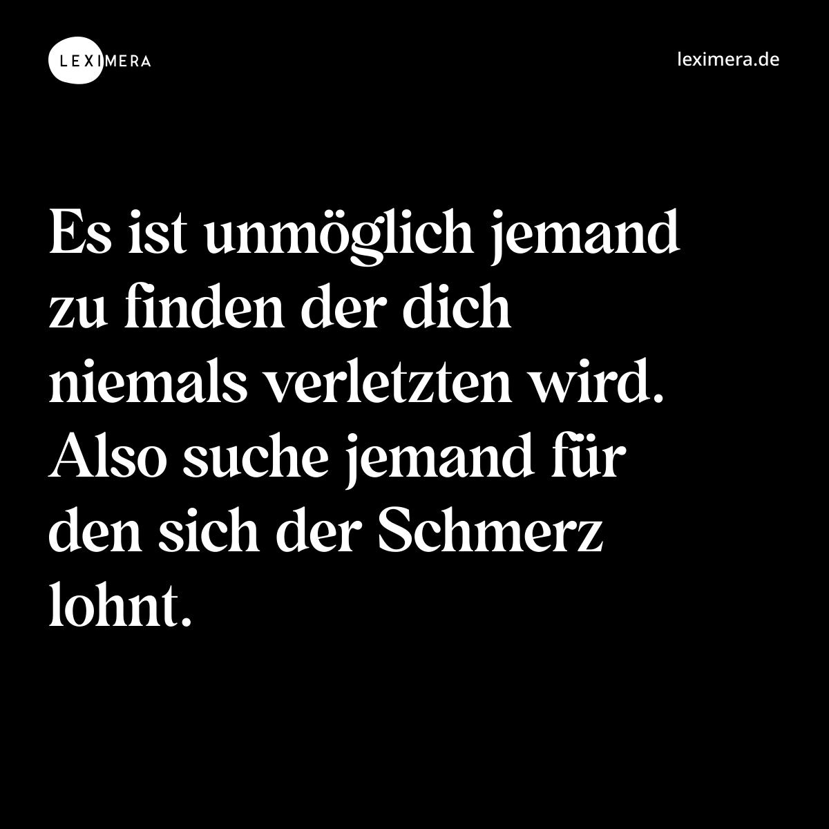 Es ist unmöglich jemand zu finden der dich niemals verletzten wird. Also suche jemand für den sich der Schmerz lohnt. - Spruch Bild