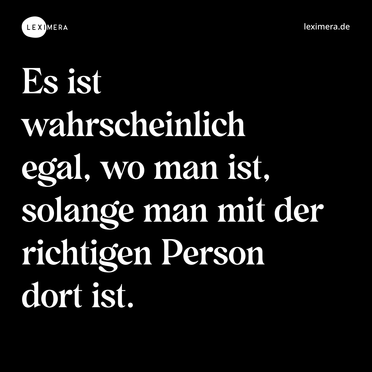 Es ist wahrscheinlich egal, wo man ist, solange man mit der richtigen Person dort ist. - Spruch Bild