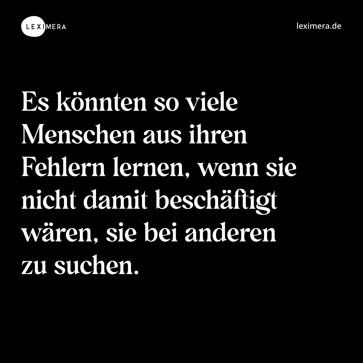 Es könnten so viele Menschen aus ihren Fehlern lernen, wenn sie nicht damit beschäftigt wären, sie bei anderen zu suchen. - Spruch Bild