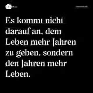 Es kommt nicht darauf an, dem Leben mehr Jahren zu geben, sondern den Jahren mehr Leben. - Spruch Bild