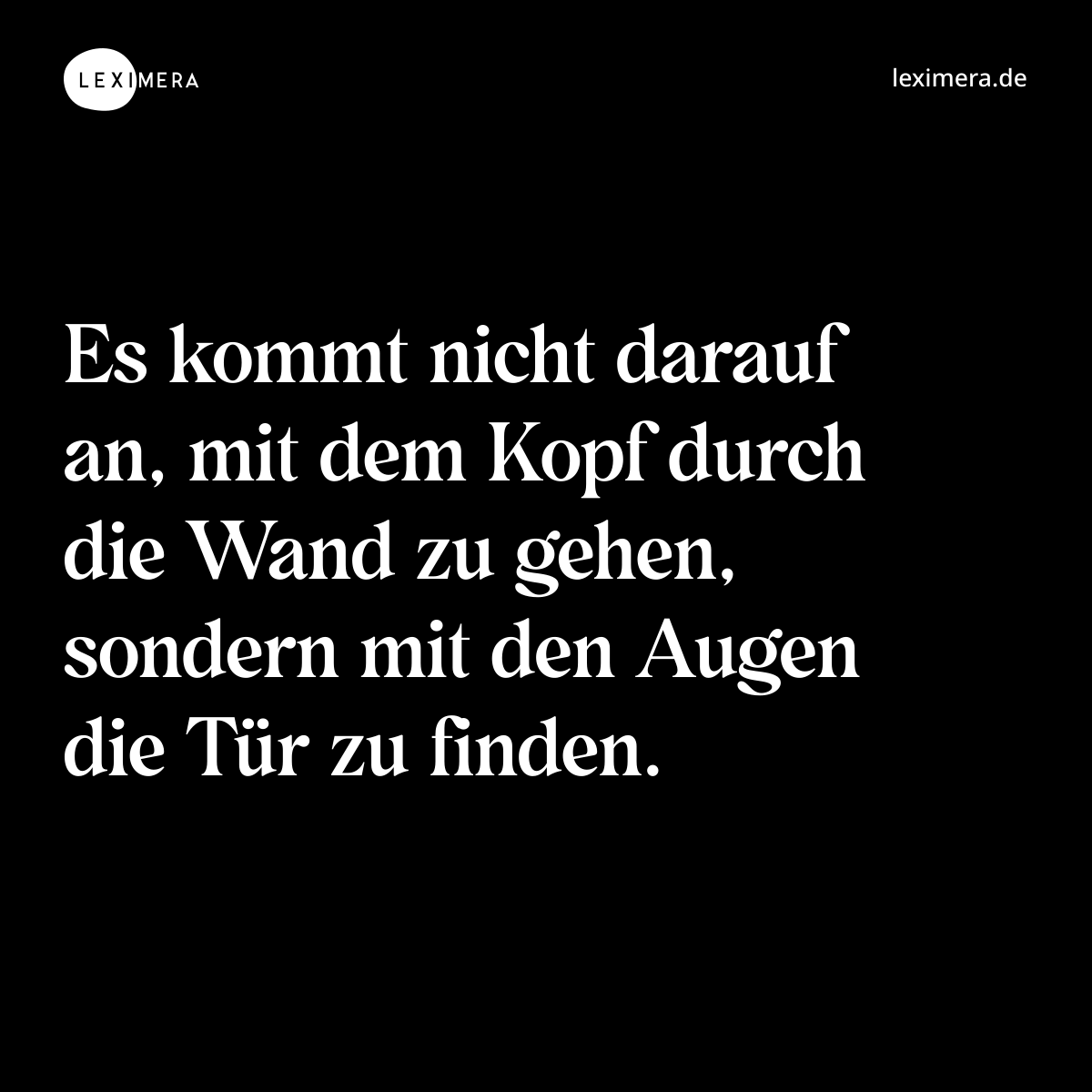 Es kommt nicht darauf an, mit dem Kopf durch die Wand zu gehen, sondern mit den Augen die Tür zu finden. - Spruch Bild