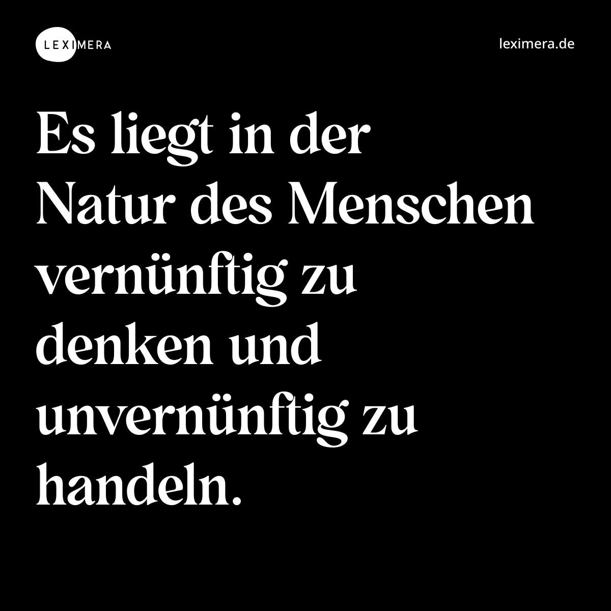 Es liegt in der Natur des Menschen vernünftig zu denken und unvernünftig zu handeln. - Spruch Bild