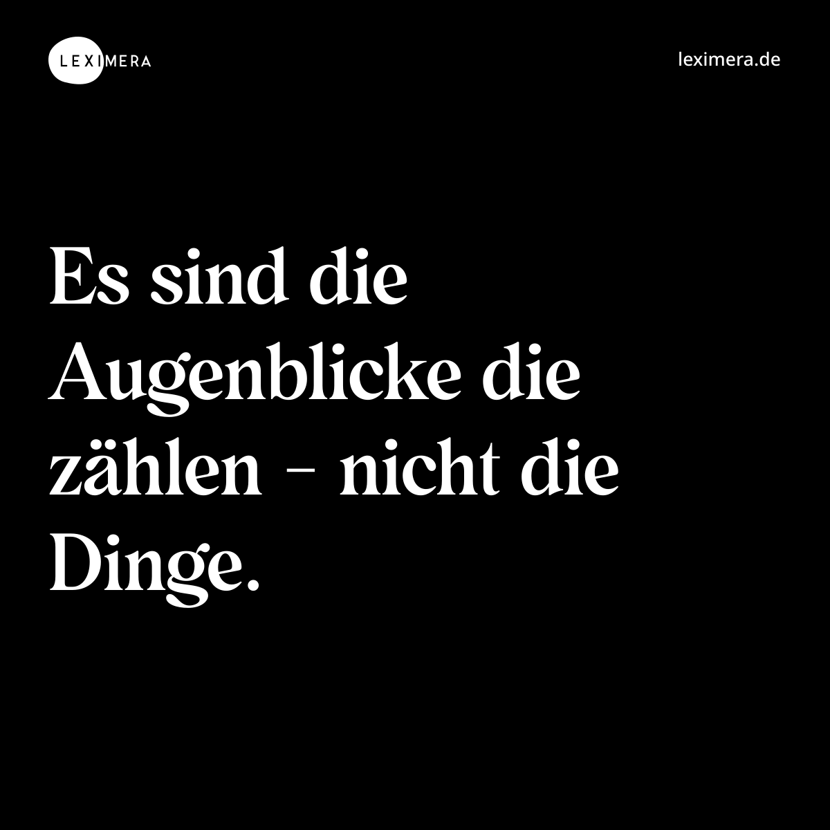 Es sind die Augenblicke die zählen - nicht die Dinge. - Spruch Bild