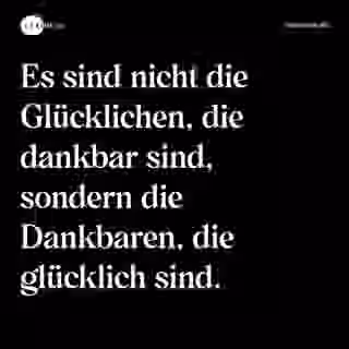 Es sind nicht die Glücklichen, die dankbar sind, sondern die Dankbaren, die glücklich sind. - Spruch Bild