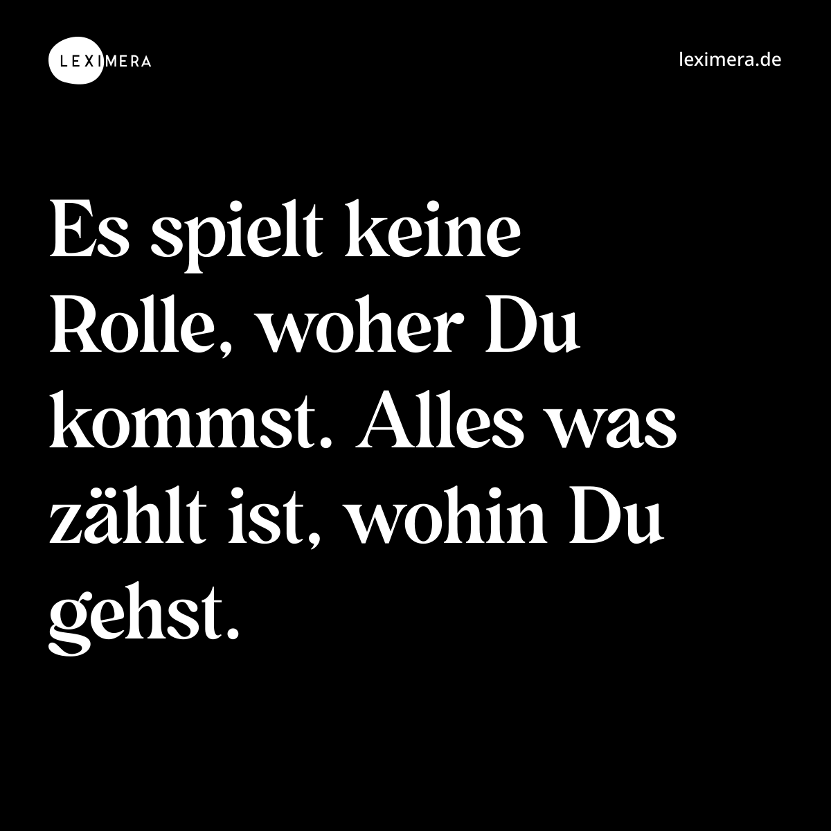 Es spielt keine Rolle, woher Du kommst. Alles was zählt ist, wohin Du gehst. - Spruch Bild