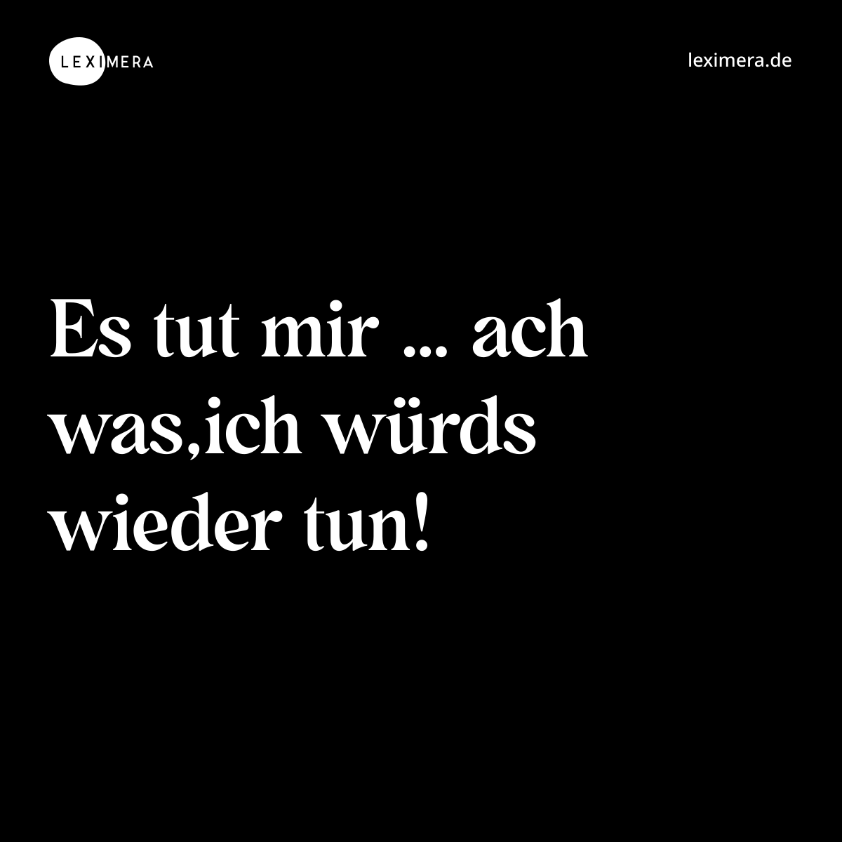 Es tut mir … ach was,ich würds wieder tun! - Spruch Bild