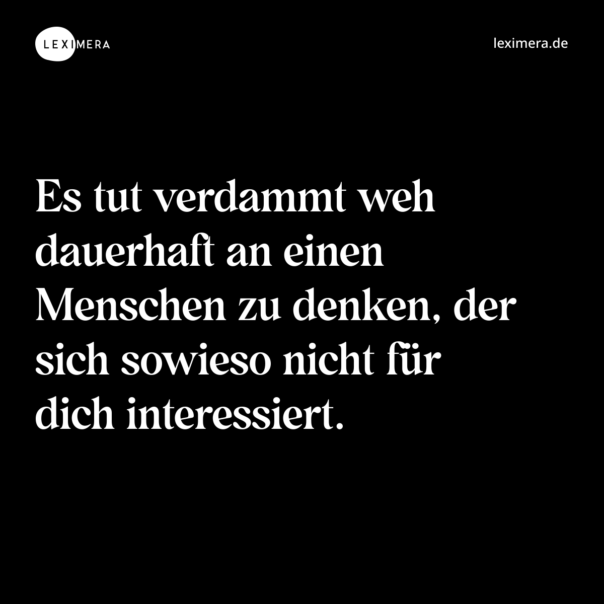 Es tut verdammt weh dauerhaft an einen Menschen zu denken, der sich sowieso nicht für dich interessiert. - Spruch Bild