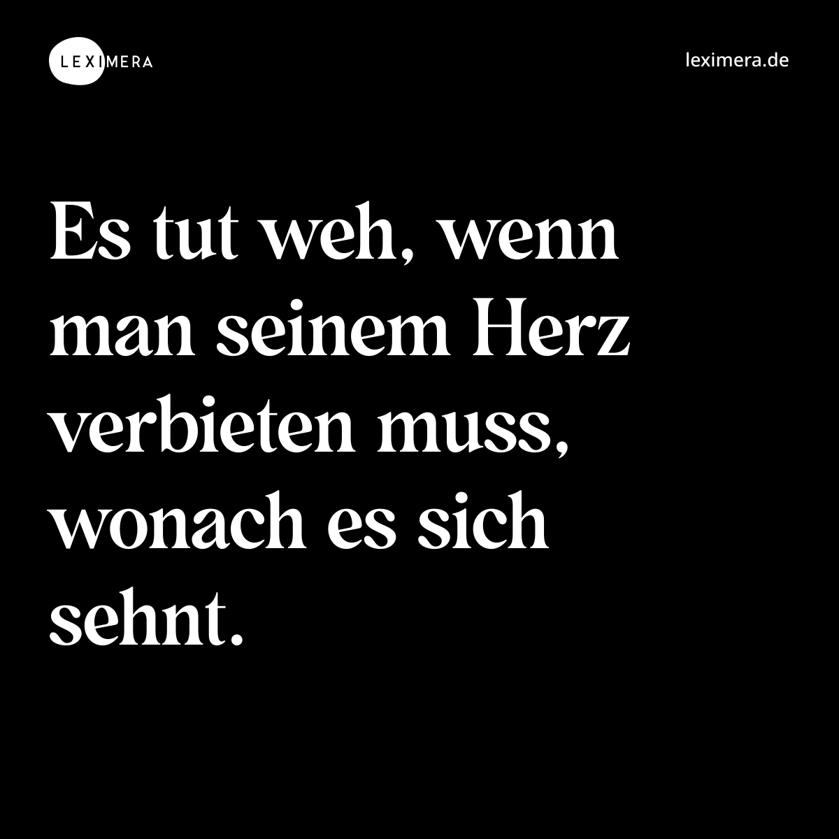 Es tut weh, wenn man seinem Herz verbieten muss, wonach es sich sehnt. - Spruch Bild