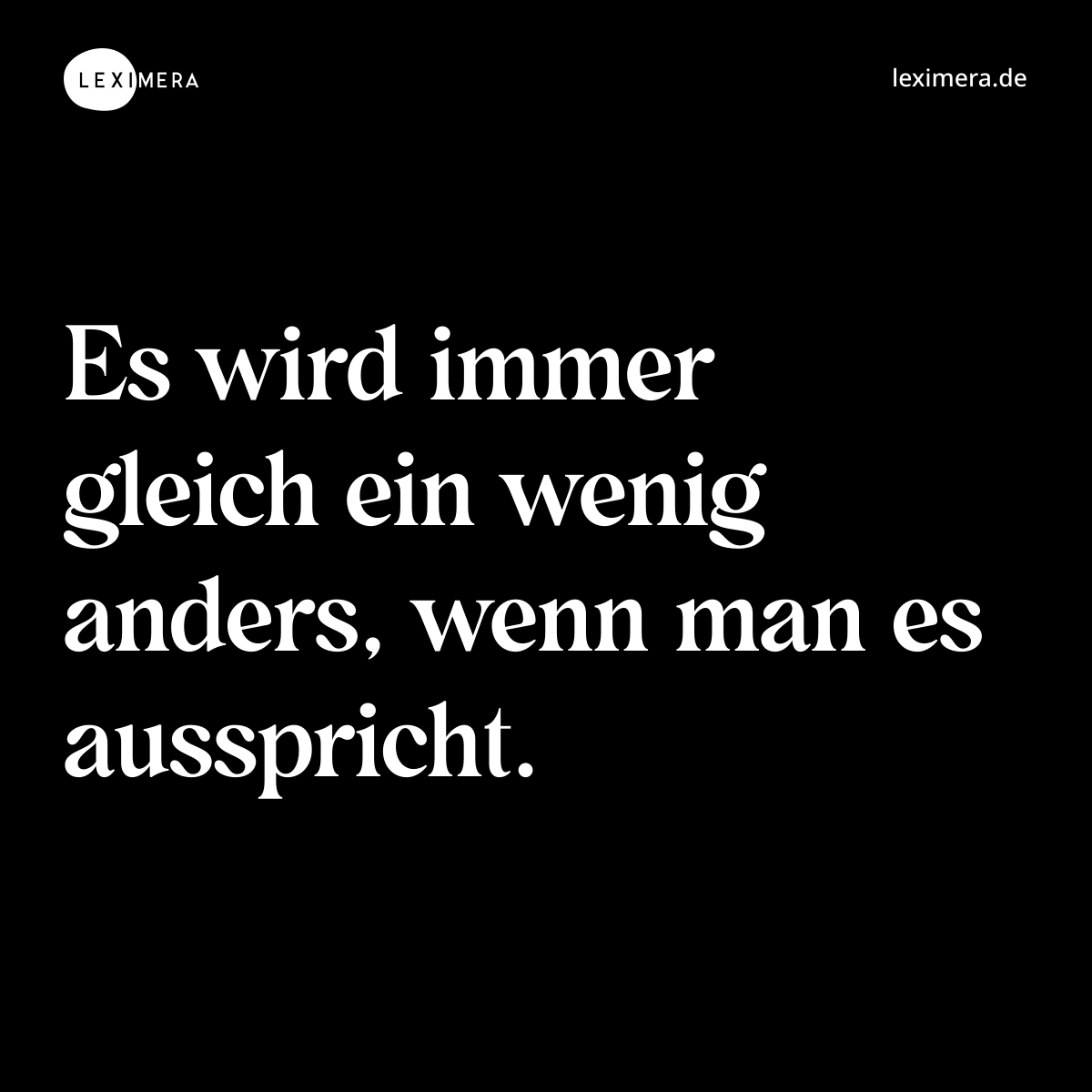 Es wird immer gleich ein wenig anders, wenn man es ausspricht. - Spruch Bild