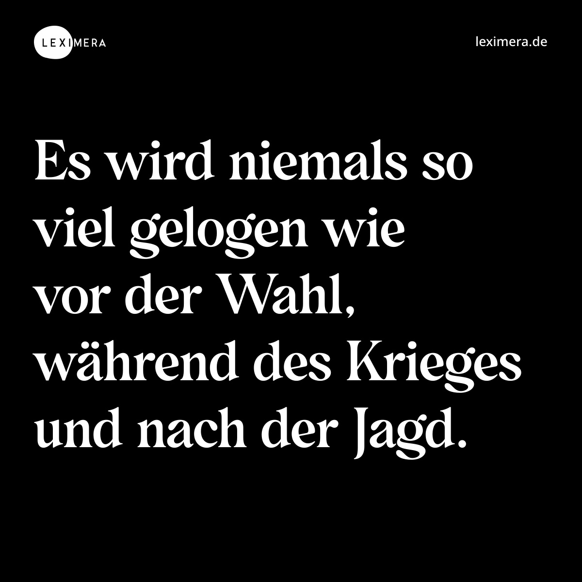 Es wird niemals so viel gelogen wie vor der Wahl, während des Krieges und nach der Jagd. - Spruch Bild