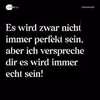 Es wird zwar nicht immer perfekt sein, aber ich verspreche dir es wird immer echt sein! - Spruch Bild