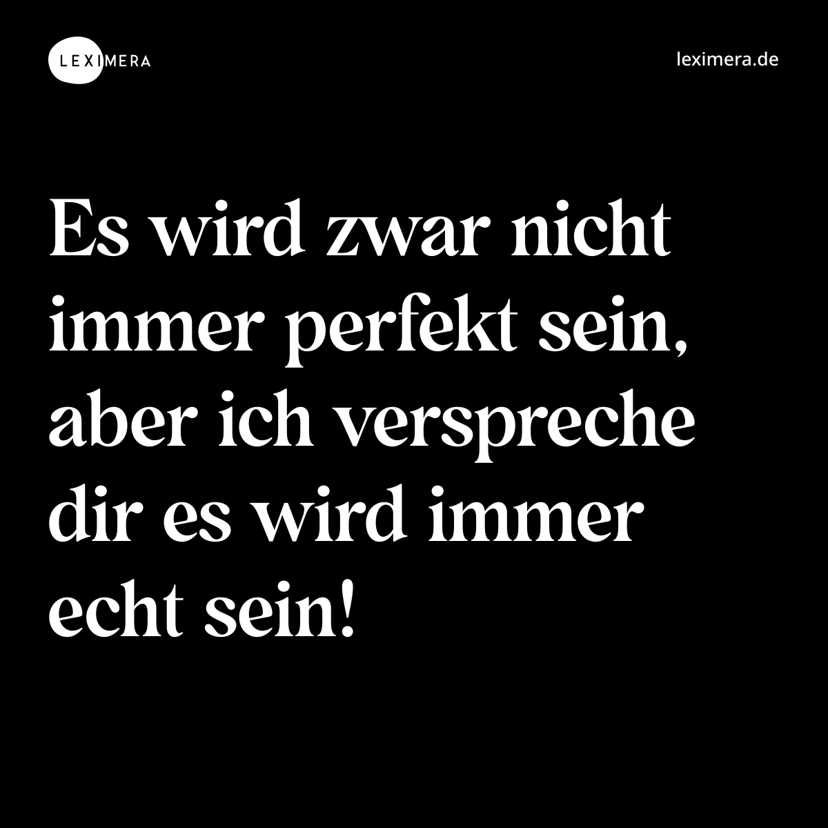 Es wird zwar nicht immer perfekt sein, aber ich verspreche dir es wird immer echt sein! - Spruch Bild