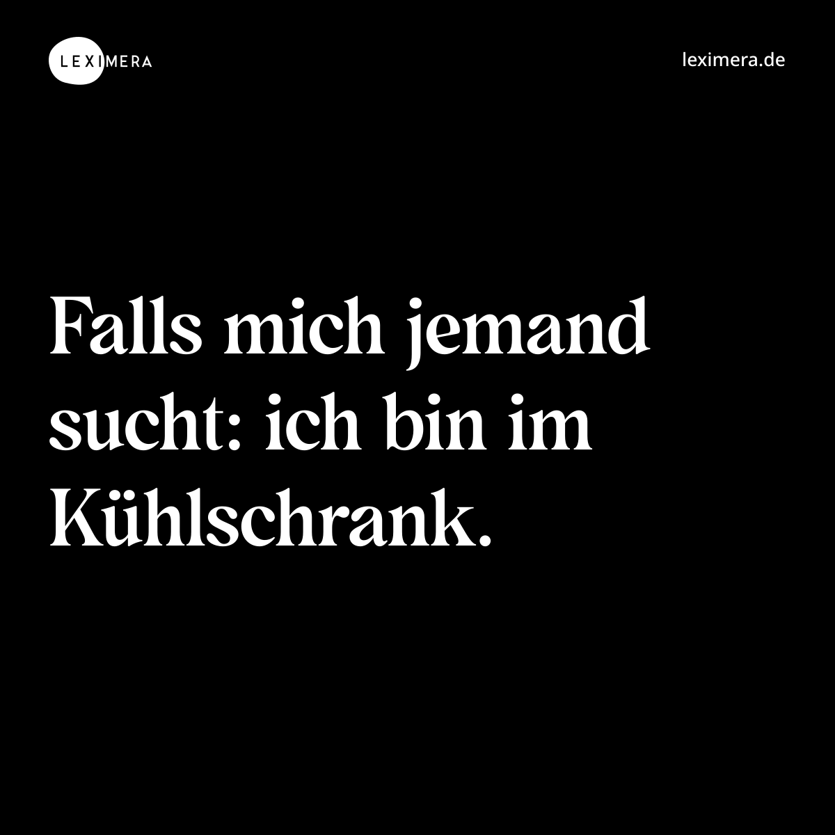 Falls mich jemand sucht: ich bin im Kühlschrank. - Spruch Bild