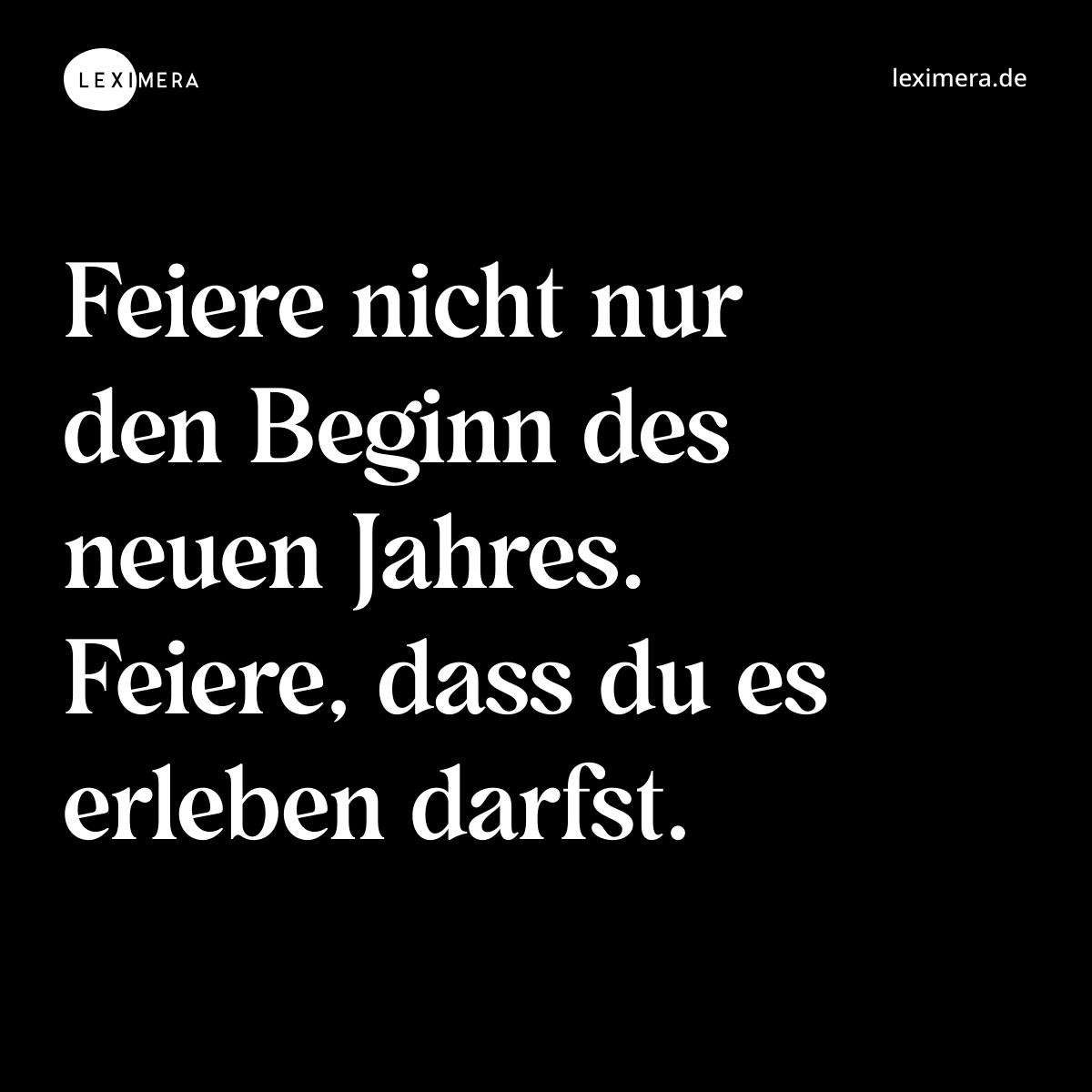 Feiere nicht nur den Beginn des neuen Jahres. Feiere, dass du es erleben darfst. - Spruch Bild