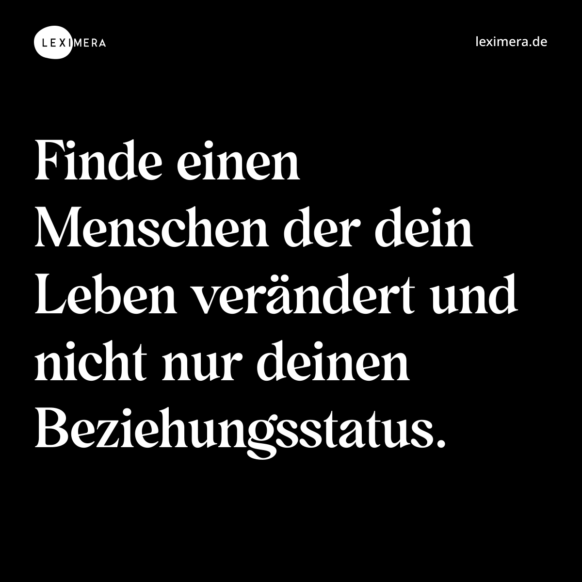 Finde einen Menschen der dein Leben verändert und nicht nur deinen Beziehungsstatus. - Spruch Bild