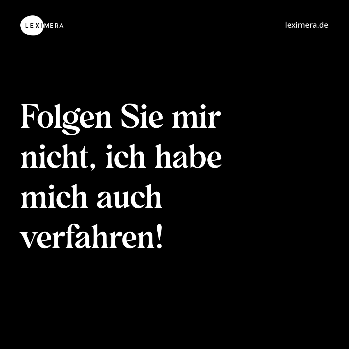 Folgen Sie mir nicht, ich habe mich auch verfahren! - Spruch Bild