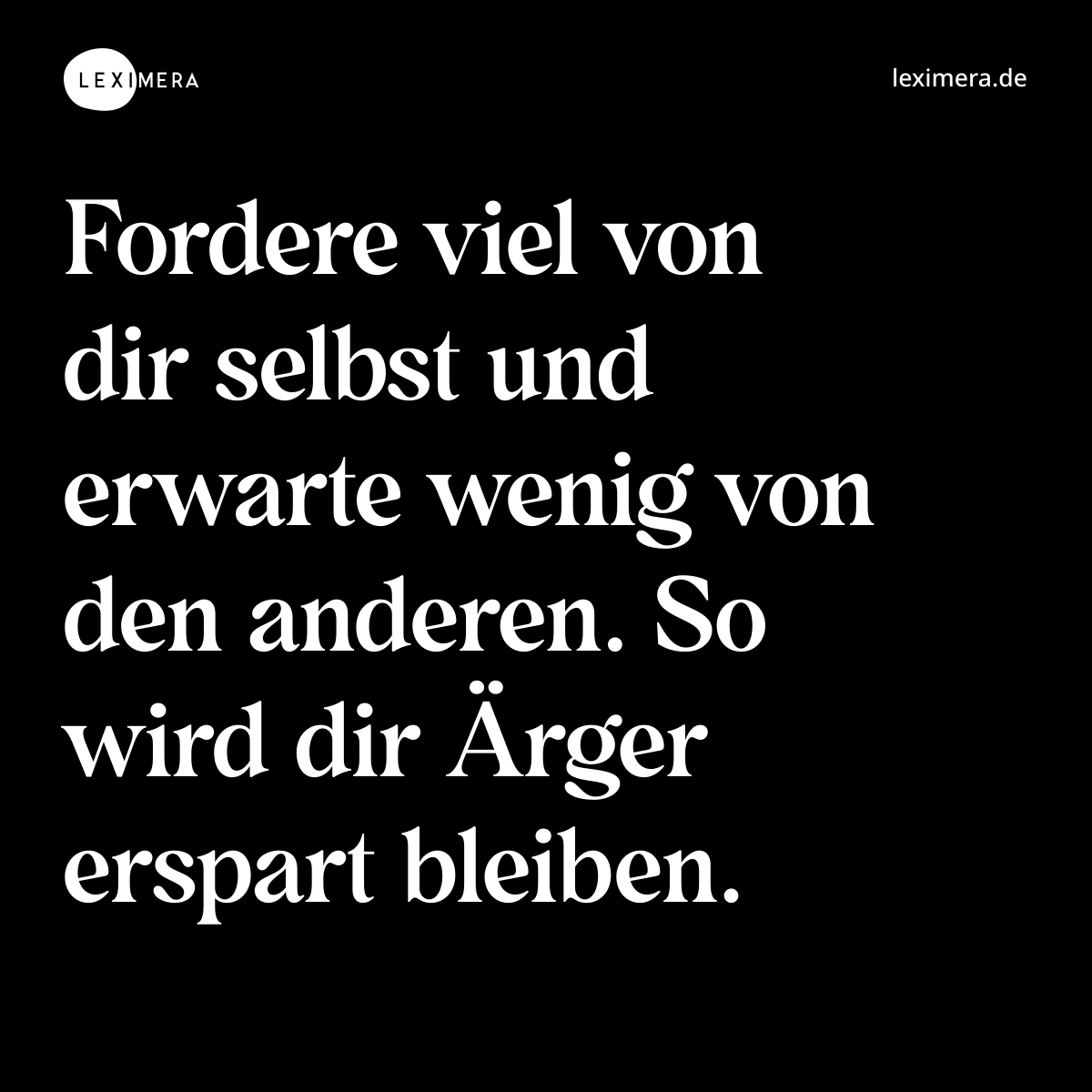 Fordere viel von dir selbst und erwarte wenig von den anderen. So wird dir Ärger erspart bleiben. - Spruch Bild