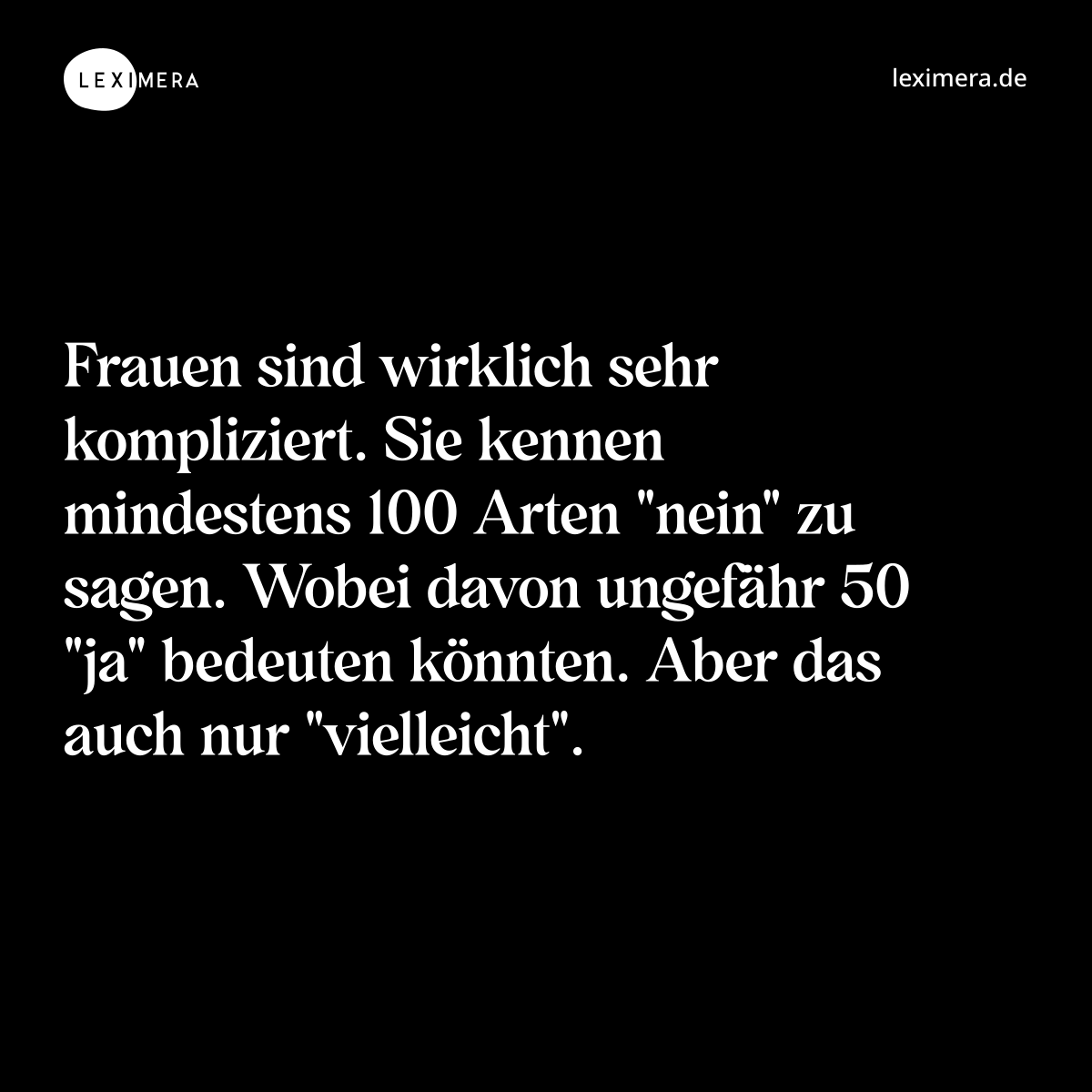 Frauen sind wirklich sehr kompliziert. Sie kennen mindestens 100 Arten "nein" zu sagen. Wobei davon ungefähr 50 "ja" bedeuten könnten. Aber das auch nur "vielleicht". - Spruch Bild