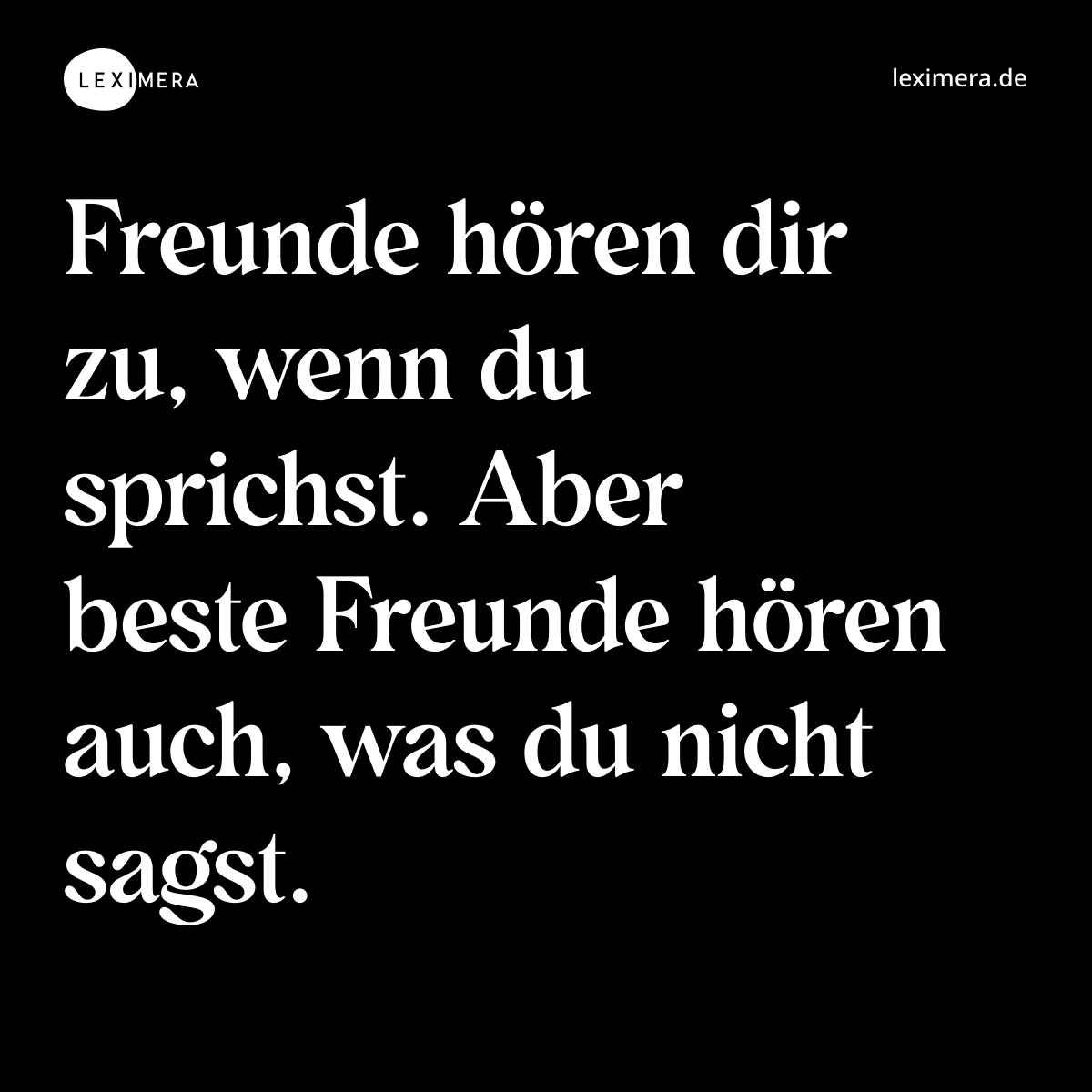 Freunde hören dir zu, wenn du sprichst. Aber beste Freunde hören auch, was du nicht sagst. - Spruch Bild