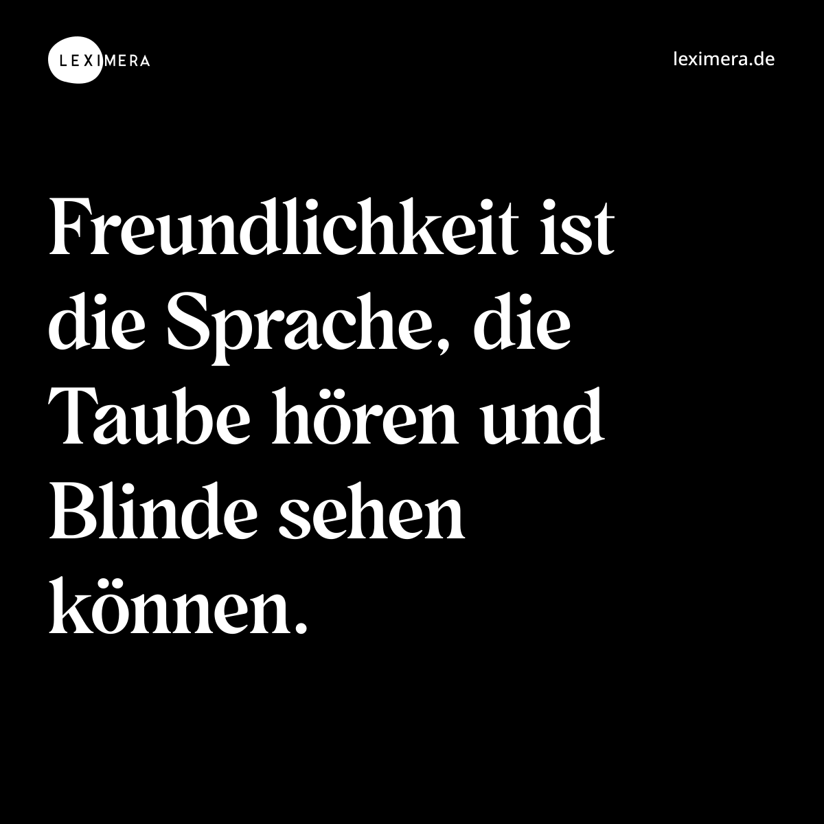 Freundlichkeit ist die Sprache, die Taube hören und Blinde sehen können. - Spruch Bild