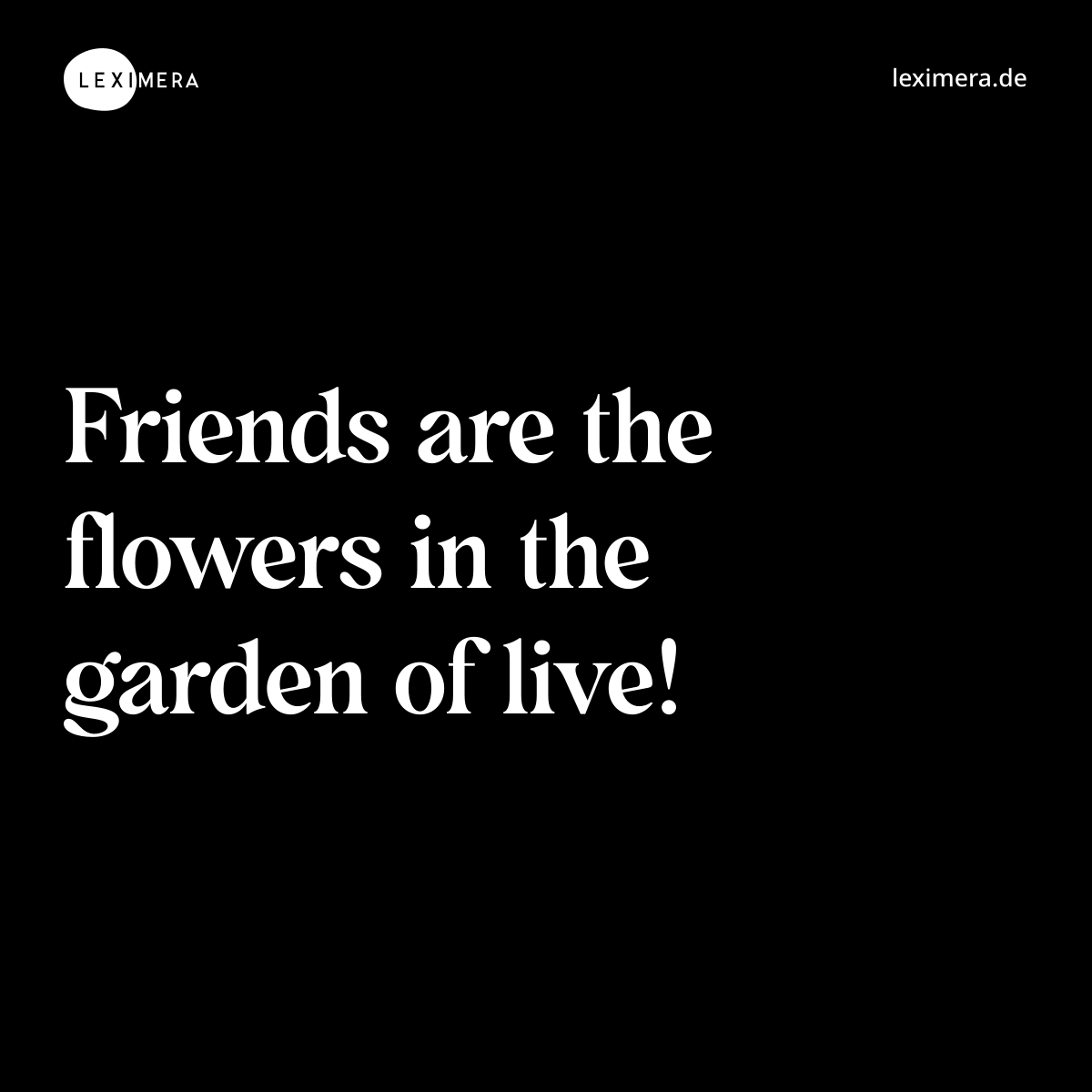 Friends are the flowers in the garden of live! - Spruch Bild