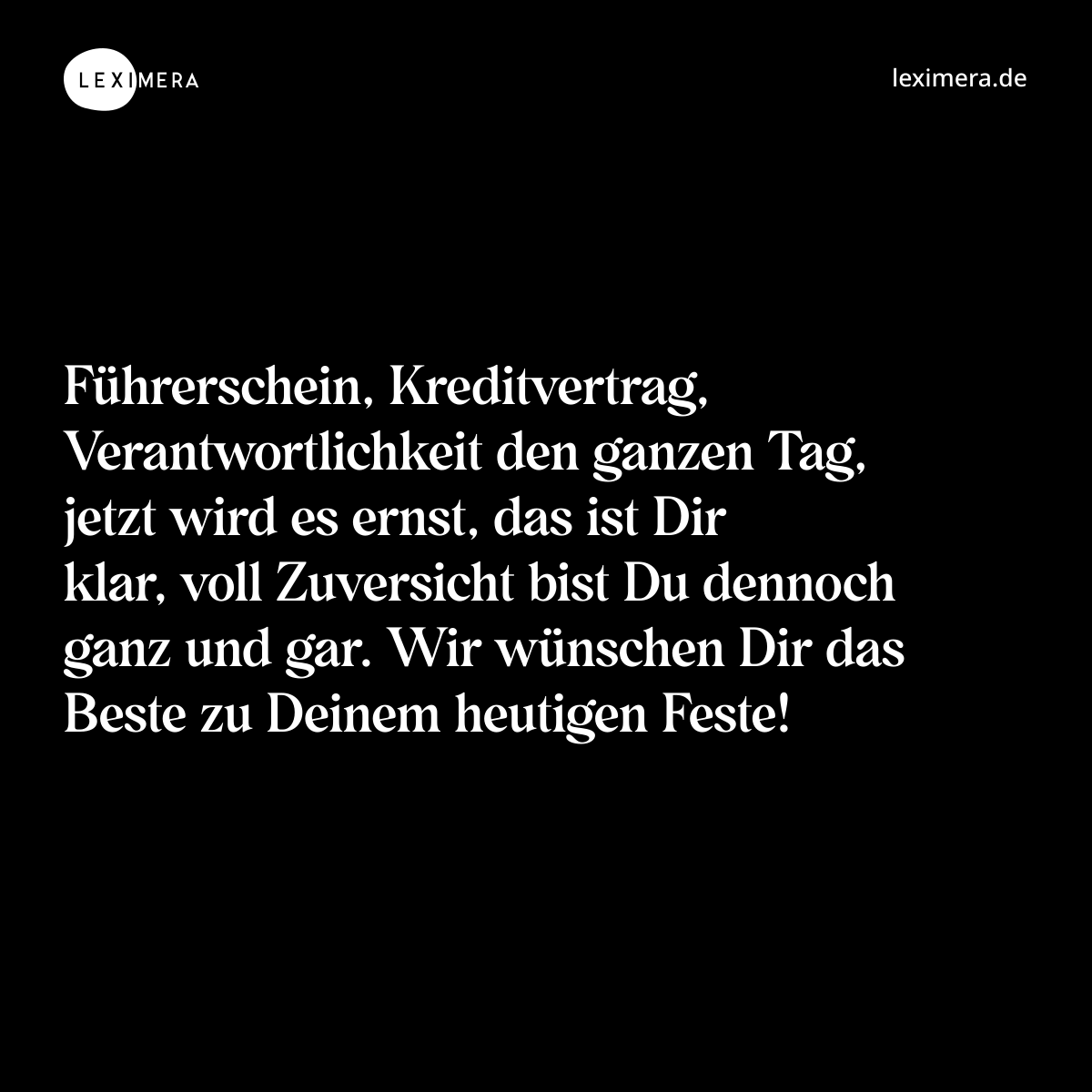 Führerschein, Kreditvertrag, Verantwortlichkeit den ganzen Tag, jetzt wird es ernst, das ist Dir klar, voll Zuversicht bist Du dennoch ganz und gar. Wir wünschen Dir das Beste zu Deinem heutigen Feste! - Spruch Bild