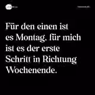 Für den einen ist es Montag, für mich ist es der erste Schritt in Richtung Wochenende. - Spruch Bild