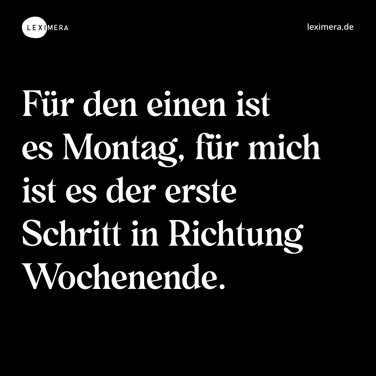 Für den einen ist es Montag, für mich ist es der erste Schritt in Richtung Wochenende. - Spruch Bild